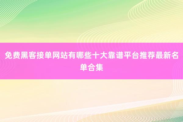 免费黑客接单网站有哪些十大靠谱平台推荐最新名单合集