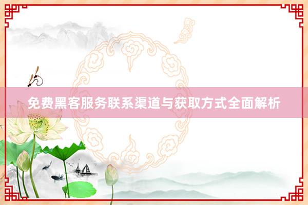 免费黑客服务联系渠道与获取方式全面解析