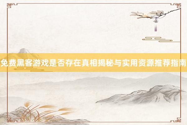免费黑客游戏是否存在真相揭秘与实用资源推荐指南