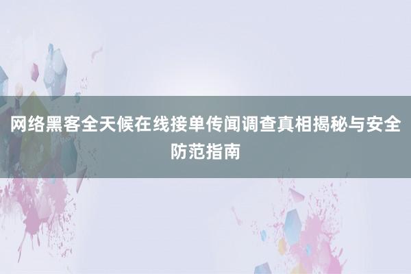 网络黑客全天候在线接单传闻调查真相揭秘与安全防范指南
