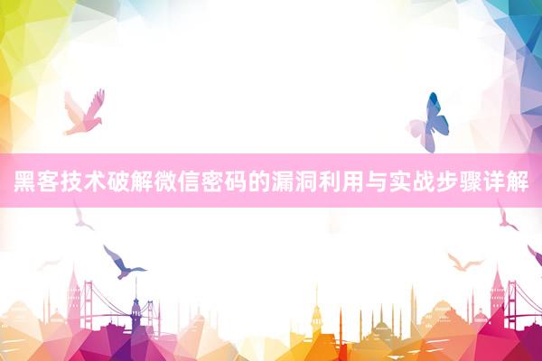 黑客技术破解微信密码的漏洞利用与实战步骤详解