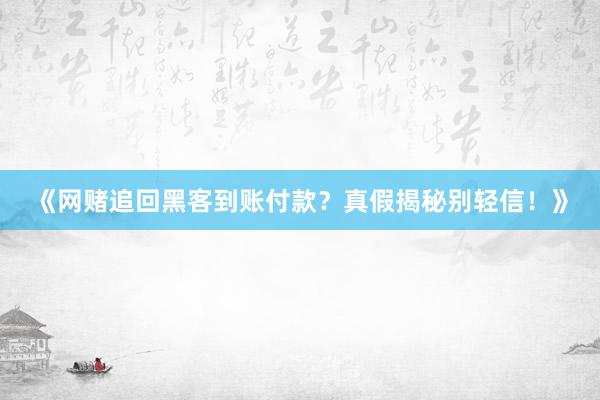 《网赌追回黑客到账付款？真假揭秘别轻信！》