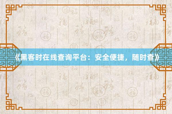 《黑客时在线查询平台：安全便捷，随时查》