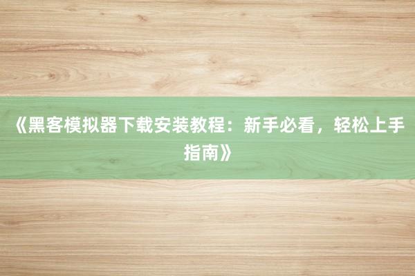 《黑客模拟器下载安装教程：新手必看，轻松上手指南》